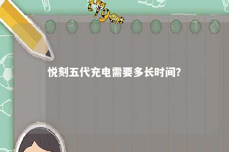 悦刻五代充电需要多长时间？ 